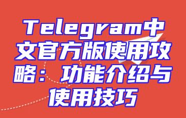 Telegram中文官方版使用攻略：功能介绍与使用技巧