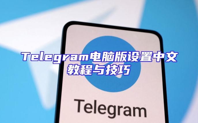 Telegram电脑版设置中文教程与技巧