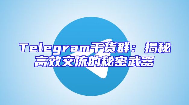 Telegram干货群：揭秘高效交流的秘密武器