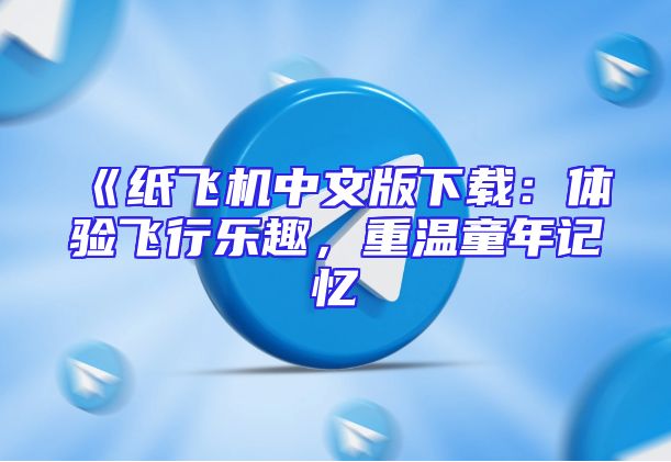《纸飞机中文版下载：体验飞行乐趣，重温童年记忆
