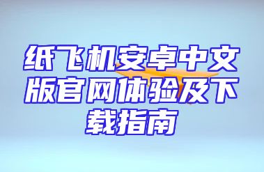 纸飞机安卓中文版官网体验及下载指南