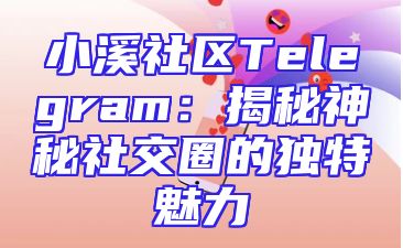 小溪社区Telegram：揭秘神秘社交圈的独特魅力