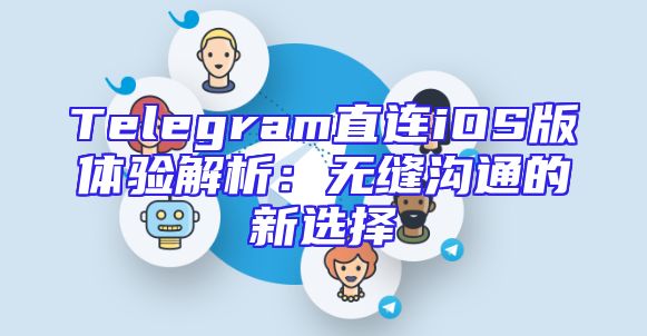 Telegram直连iOS版体验解析：无缝沟通的新选择
