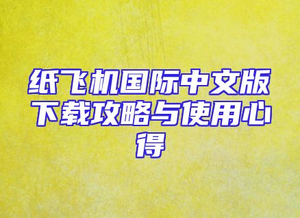 纸飞机国际中文版下载攻略与使用心得