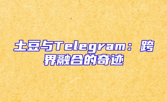 土豆与Telegram：跨界融合的奇迹