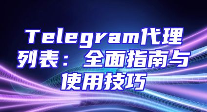 Telegram代理列表：全面指南与使用技巧