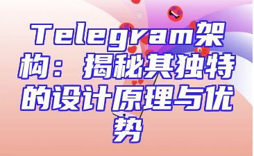 Telegram架构：揭秘其独特的设计原理与优势