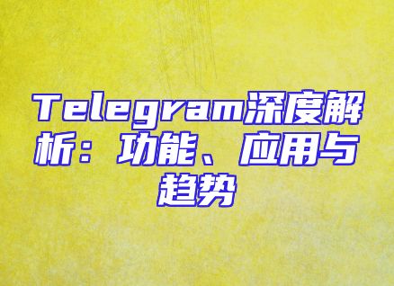 Telegram深度解析：功能、应用与趋势
