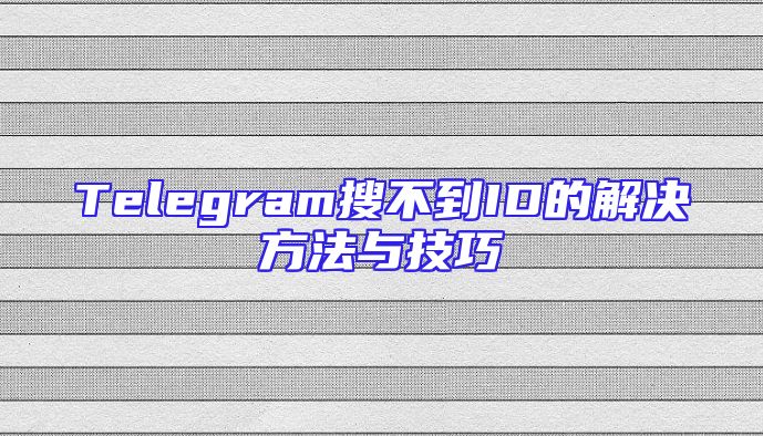 Telegram搜不到ID的解决方法与技巧