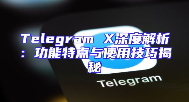 Telegram X深度解析：功能特点与使用技巧揭秘