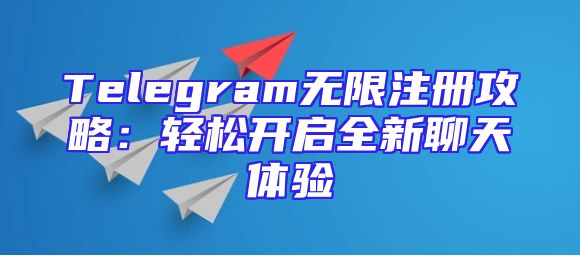 Telegram无限注册攻略：轻松开启全新聊天体验