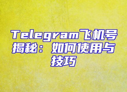 Telegram飞机号揭秘：如何使用与技巧