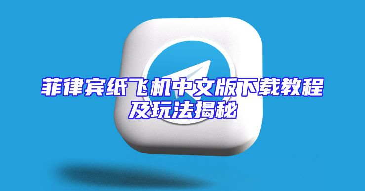 菲律宾纸飞机中文版下载教程及玩法揭秘
