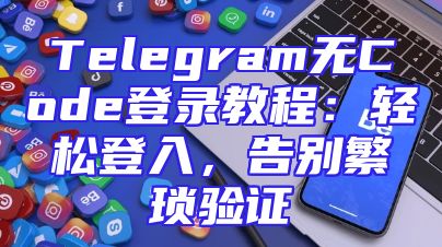 Telegram无Code登录教程：轻松登入，告别繁琐验证