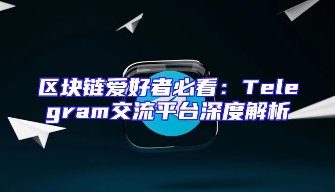 区块链爱好者必看：Telegram交流平台深度解析