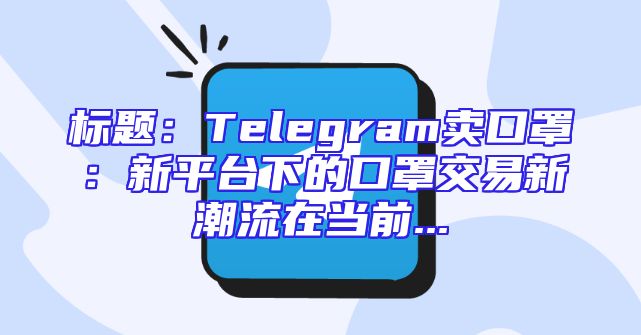 标题：Telegram卖口罩：新平台下的口罩交易新潮流在当前...