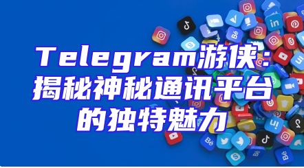 Telegram游侠：揭秘神秘通讯平台的独特魅力