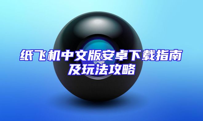 纸飞机中文版安卓下载指南及玩法攻略