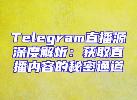 Telegram直播源深度解析：获取直播内容的秘密通道