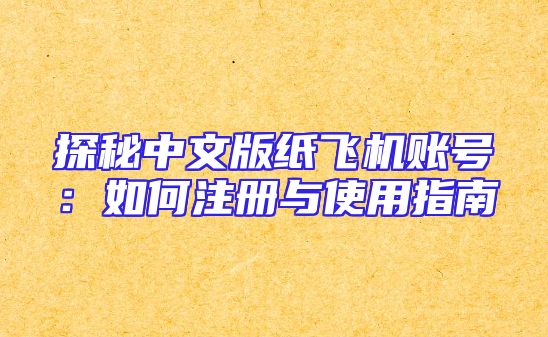 探秘中文版纸飞机账号：如何注册与使用指南