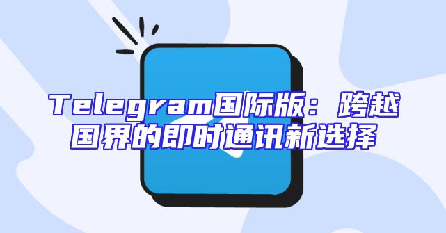 Telegram国际版：跨越国界的即时通讯新选择