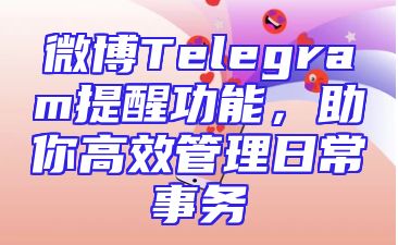 微博Telegram提醒功能，助你高效管理日常事务
