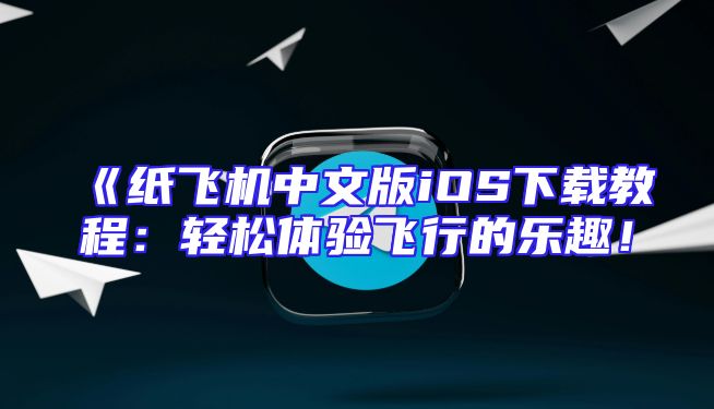 《纸飞机中文版iOS下载教程：轻松体验飞行的乐趣！
