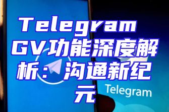 Telegram GV功能深度解析：沟通新纪元