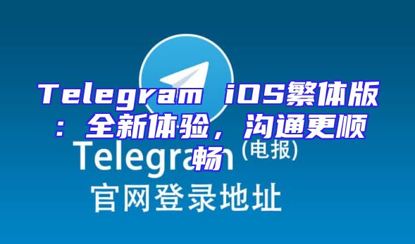 Telegram iOS繁体版：全新体验，沟通更顺畅