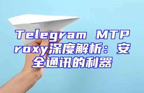 Telegram MTProxy深度解析：安全通讯的利器