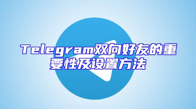 Telegram双向好友的重要性及设置方法