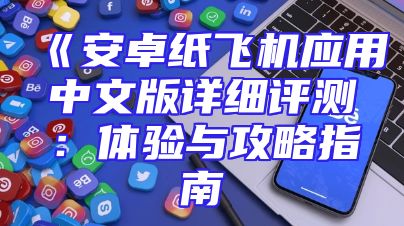 《安卓纸飞机应用中文版详细评测：体验与攻略指南