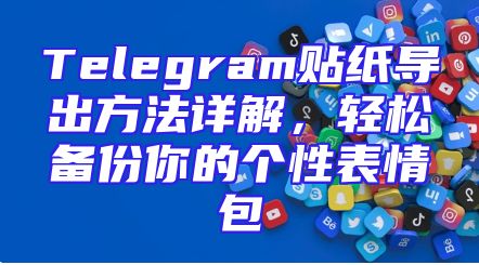 Telegram贴纸导出方法详解，轻松备份你的个性表情包
