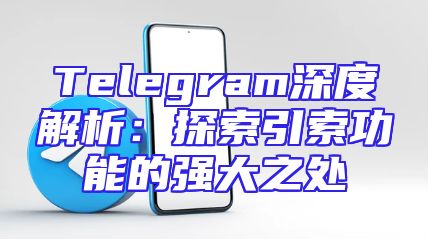 Telegram深度解析：探索引索功能的强大之处