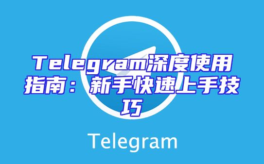 Telegram深度使用指南：新手快速上手技巧