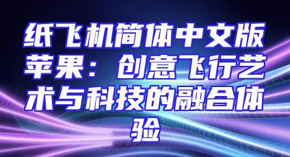 纸飞机简体中文版苹果：创意飞行艺术与科技的融合体验