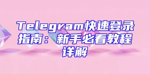 Telegram快速登录指南：新手必看教程详解