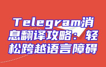 Telegram消息翻译攻略：轻松跨越语言障碍