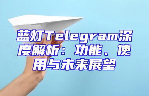 蓝灯Telegram深度解析：功能、使用与未来展望