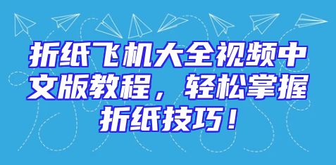 折纸飞机大全视频中文版教程，轻松掌握折纸技巧！