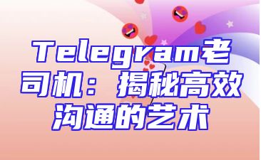 Telegram老司机：揭秘高效沟通的艺术