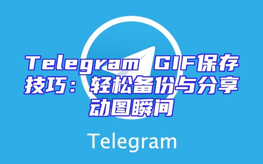 Telegram GIF保存技巧：轻松备份与分享动图瞬间