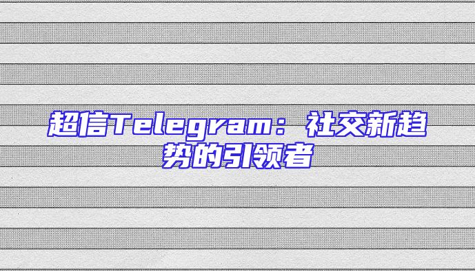 超信Telegram：社交新趋势的引领者