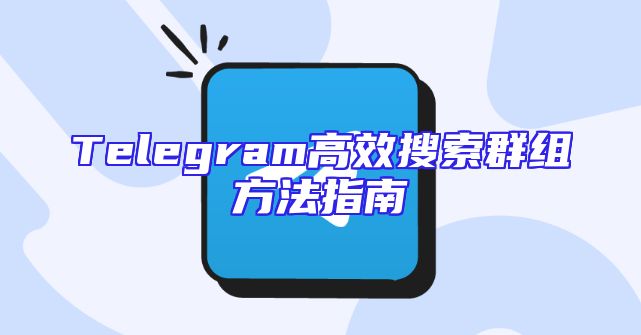 Telegram高效搜索群组方法指南