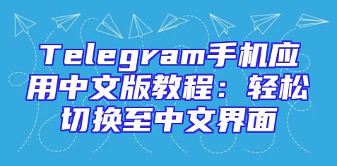 Telegram手机应用中文版教程：轻松切换至中文界面