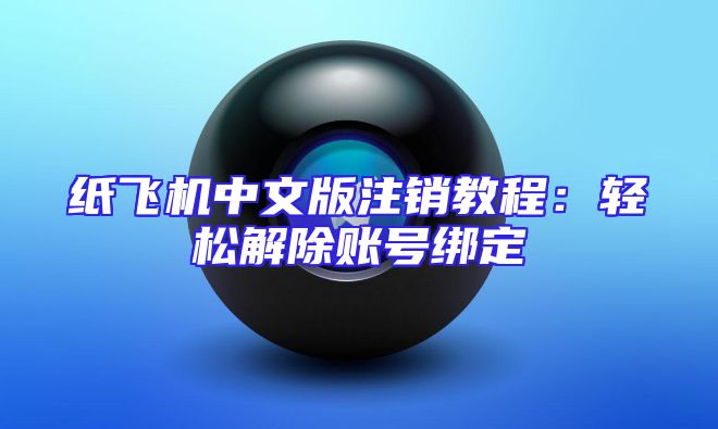 纸飞机中文版注销教程：轻松解除账号绑定