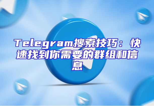 Telegram搜索技巧：快速找到你需要的群组和信息