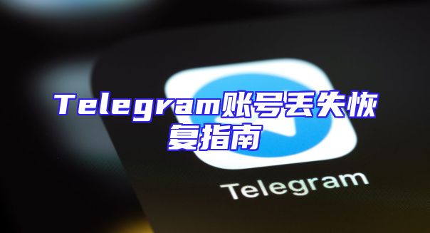 Telegram账号丢失恢复指南