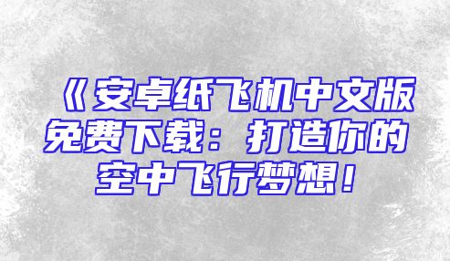 《安卓纸飞机中文版免费下载：打造你的空中飞行梦想！