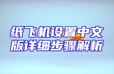 纸飞机设置中文版详细步骤解析
